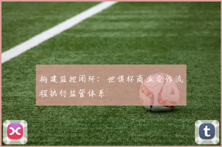 构建监控闭环：世俱杯商业合作流程执行监管体系