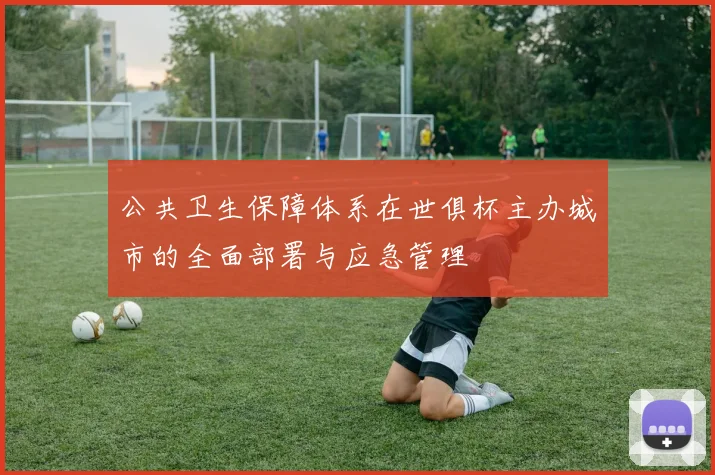 公共卫生保障体系在世俱杯主办城市的全面部署与应急管理