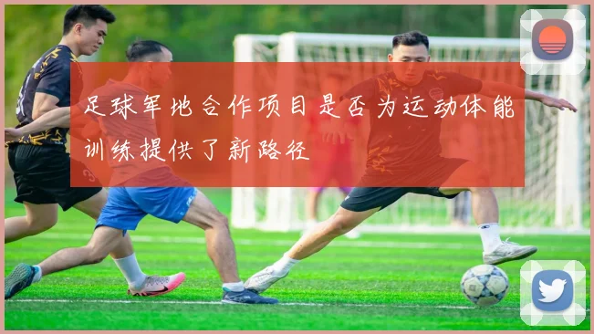 足球军地合作项目是否为运动体能训练提供了新路径