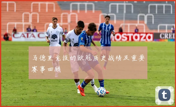 马德里竞技的欧冠历史战绩及重要赛事回顾