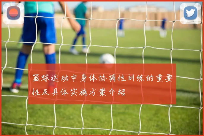 篮球运动中身体协调性训练的重要性及具体实施方案介绍
