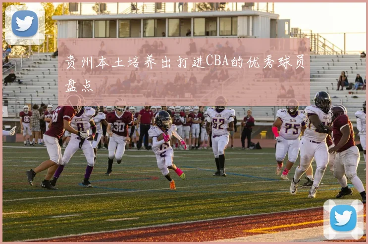 贵州本土培养出打进CBA的优秀球员盘点