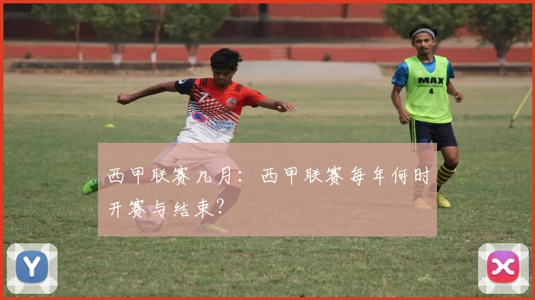 西甲联赛几月：西甲联赛每年何时开赛与结束？